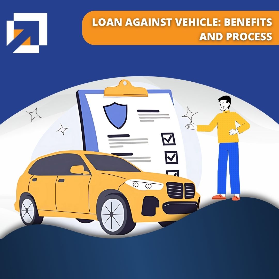 Loan Against Vehicle: Benefits and Process